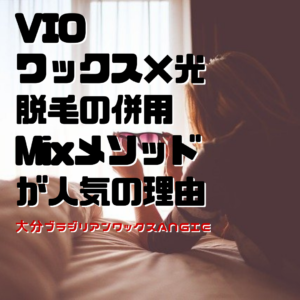 VIOワックス×光脱毛の併用Mixメソッドが人気の理由
